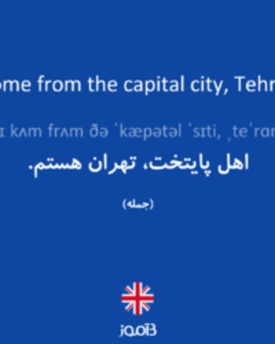  تصویر I come from the capital city, Tehran. - دیکشنری انگلیسی بیاموز