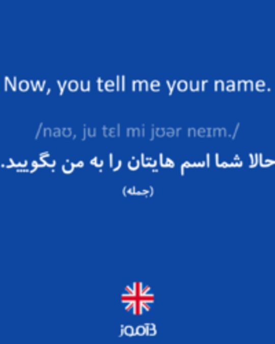  تصویر Now, you tell me your name. - دیکشنری انگلیسی بیاموز
