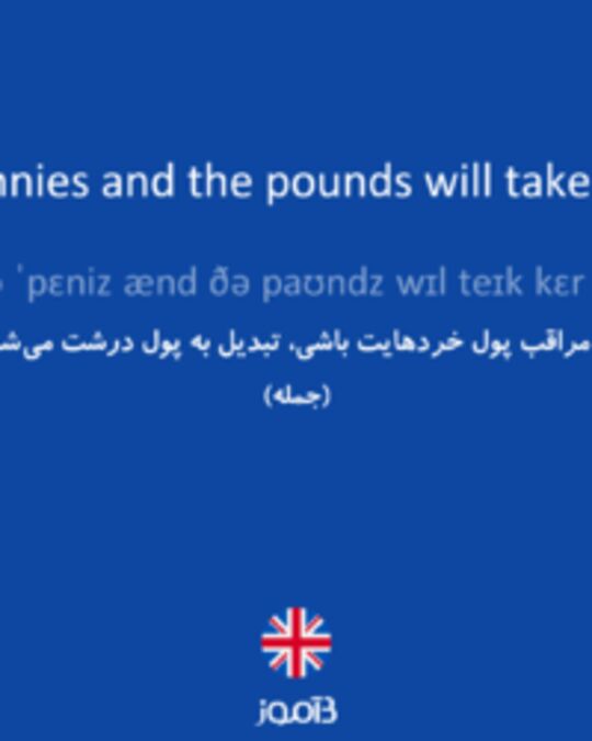  تصویر Take care of the pennies and the pounds will take care of themselves. - دیکشنری انگلیسی بیاموز