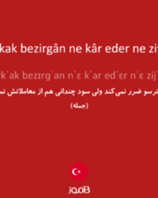  تصویر korkak bezirgân ne kâr eder ne ziyan - دیکشنری انگلیسی بیاموز