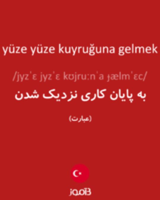  تصویر yüze yüze kuyruğuna gelmek - دیکشنری انگلیسی بیاموز