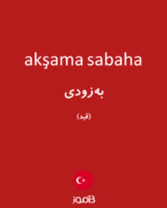  تصویر akşama sabaha - دیکشنری انگلیسی بیاموز