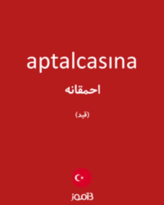  تصویر aptalcasına - دیکشنری انگلیسی بیاموز