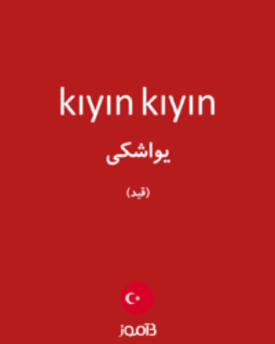  تصویر kıyın kıyın - دیکشنری انگلیسی بیاموز